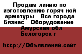 Продам линию по изготовлению горяч-ной арматуры - Все города Бизнес » Оборудование   . Амурская обл.,Белогорск г.